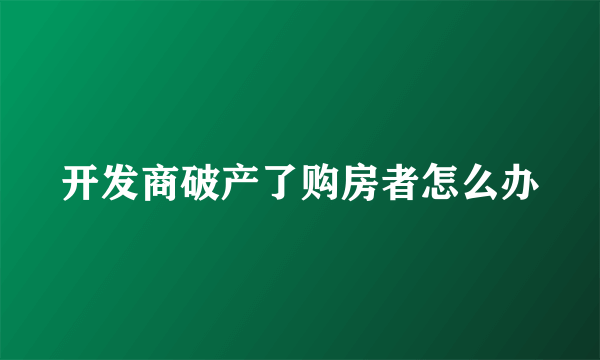 开发商破产了购房者怎么办