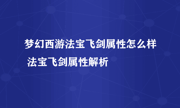 梦幻西游法宝飞剑属性怎么样 法宝飞剑属性解析