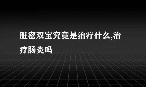 脏密双宝究竟是治疗什么,治疗肠炎吗