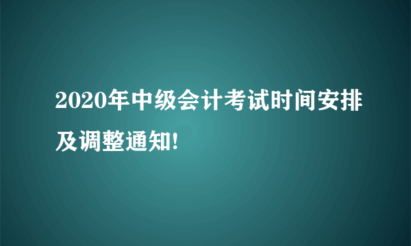 2020年中级会计考试时间安排及调整通知!