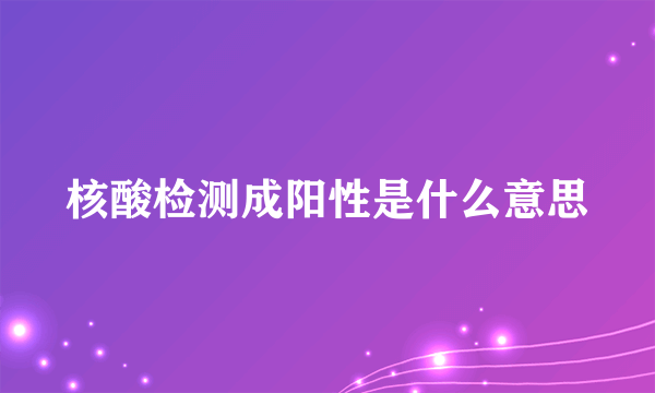 核酸检测成阳性是什么意思