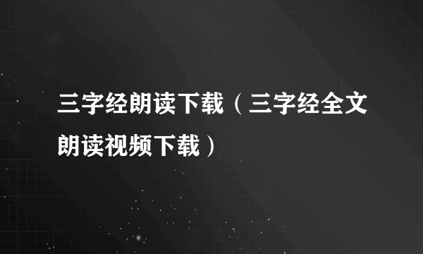 三字经朗读下载（三字经全文朗读视频下载）