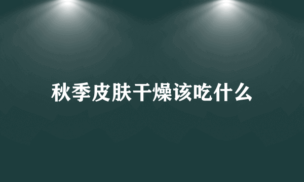 秋季皮肤干燥该吃什么