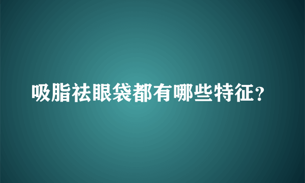 吸脂祛眼袋都有哪些特征？