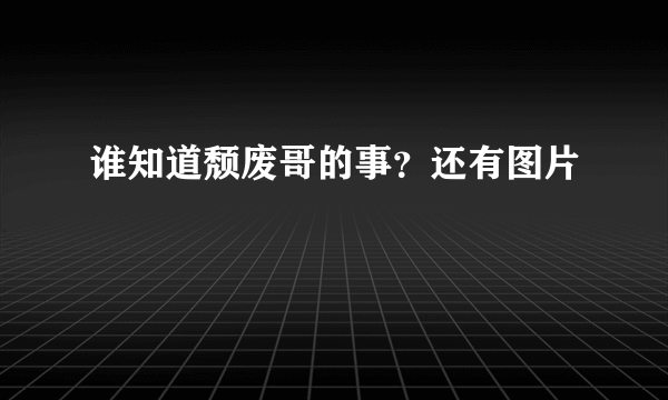 谁知道颓废哥的事？还有图片