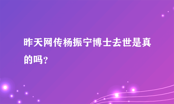 昨天网传杨振宁博士去世是真的吗？