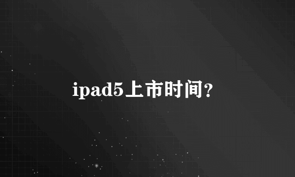 ipad5上市时间？