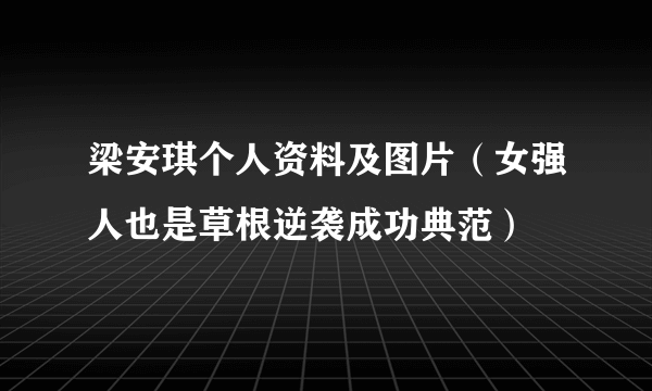 梁安琪个人资料及图片（女强人也是草根逆袭成功典范）