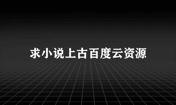 求小说上古百度云资源