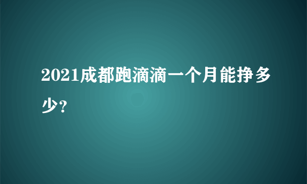 2021成都跑滴滴一个月能挣多少？