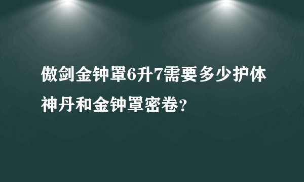 傲剑金钟罩6升7需要多少护体神丹和金钟罩密卷？