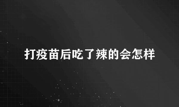 打疫苗后吃了辣的会怎样