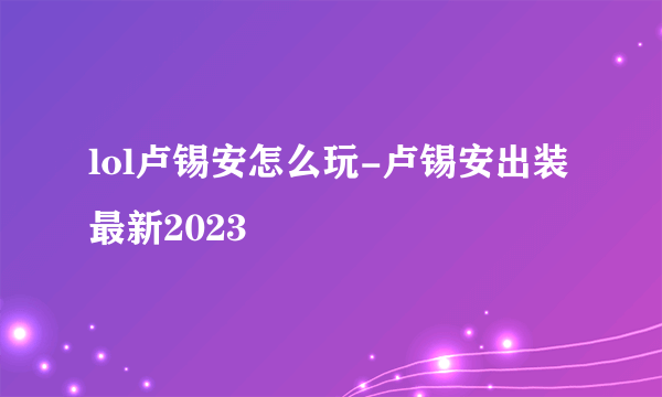 lol卢锡安怎么玩-卢锡安出装最新2023