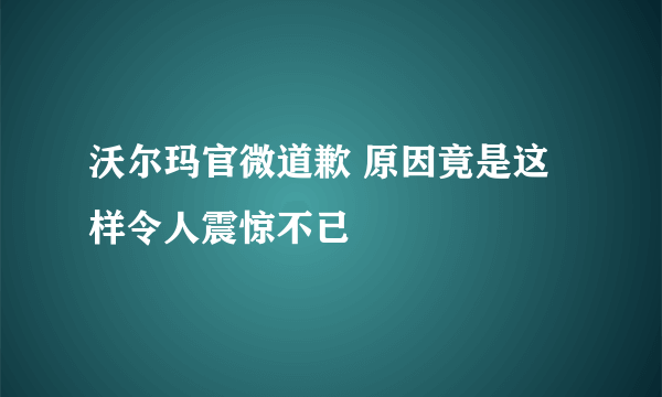 沃尔玛官微道歉 原因竟是这样令人震惊不已