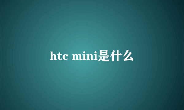 htc mini是什么