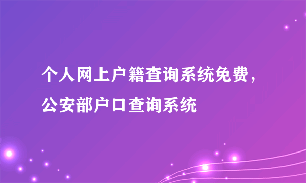 个人网上户籍查询系统免费，公安部户口查询系统