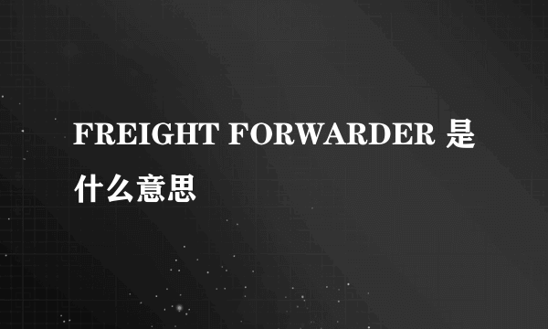 FREIGHT FORWARDER 是什么意思