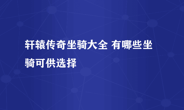 轩辕传奇坐骑大全 有哪些坐骑可供选择