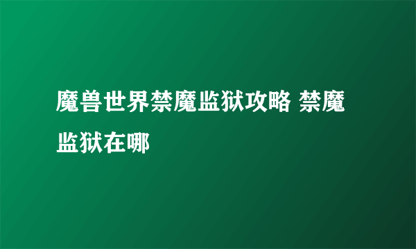 魔兽世界禁魔监狱攻略 禁魔监狱在哪