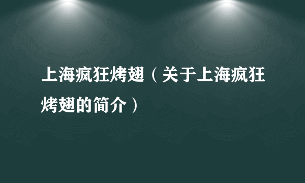 上海疯狂烤翅（关于上海疯狂烤翅的简介）