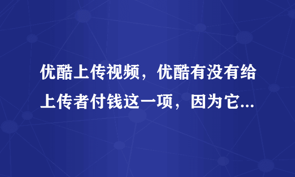 优酷上传视频，优酷有没有给上传者付钱这一项，因为它在播放视频的时候加广告了， 而他们肯定收广告费了