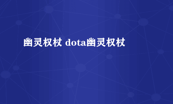 幽灵权杖 dota幽灵权杖