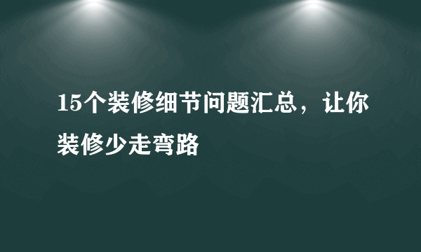 15个装修细节问题汇总，让你装修少走弯路