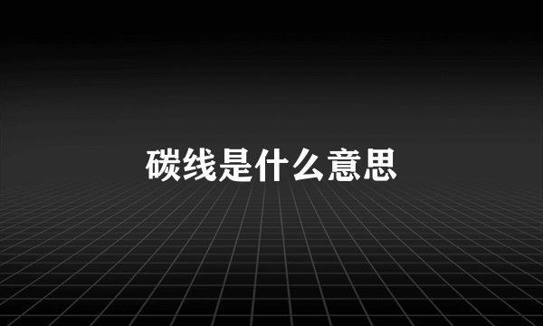 碳线是什么意思