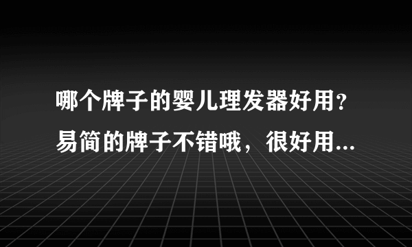 哪个牌子的婴儿理发器好用？易简的牌子不错哦，很好用...