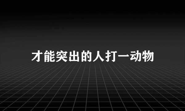 才能突出的人打一动物