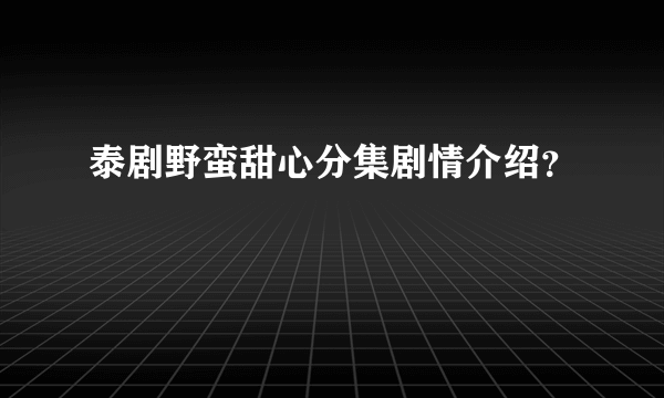 泰剧野蛮甜心分集剧情介绍？