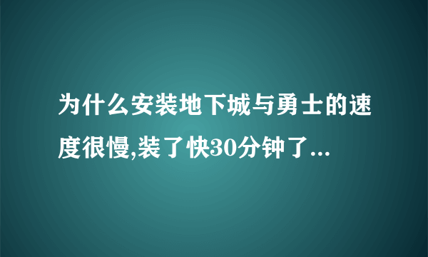 为什么安装地下城与勇士的速度很慢,装了快30分钟了,起因是什么,笔记本电脑是华硕的