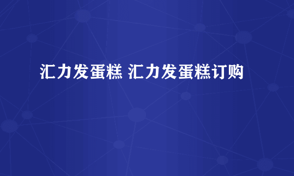 汇力发蛋糕 汇力发蛋糕订购