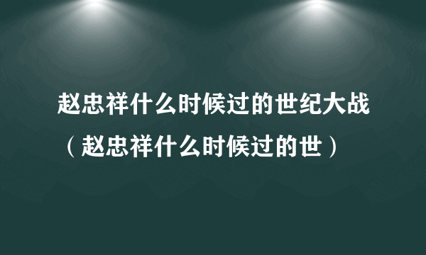 赵忠祥什么时候过的世纪大战（赵忠祥什么时候过的世）