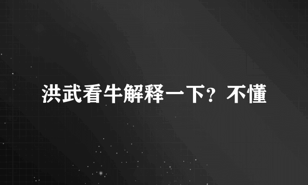 洪武看牛解释一下？不懂