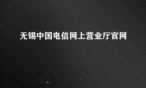 无锡中国电信网上营业厅官网