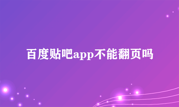 百度贴吧app不能翻页吗