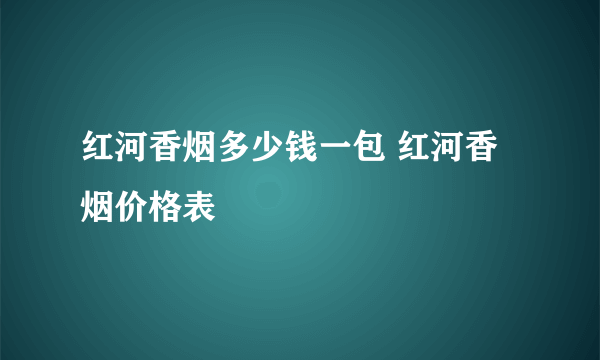 红河香烟多少钱一包 红河香烟价格表