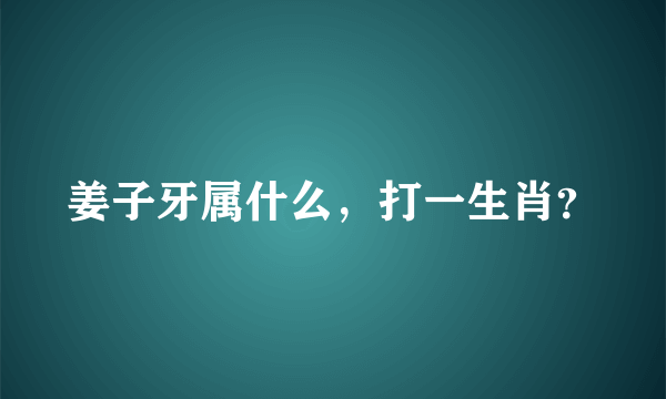 姜子牙属什么，打一生肖？