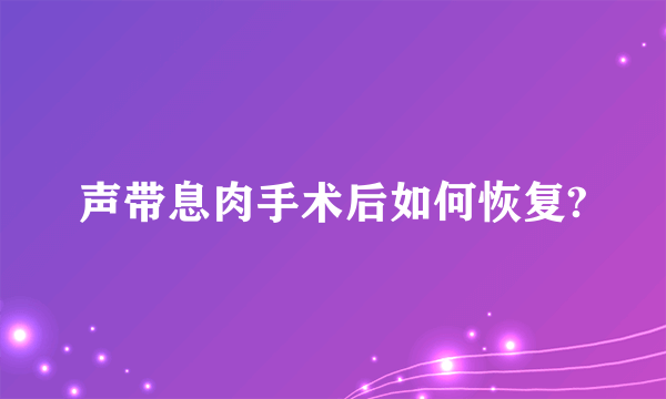 声带息肉手术后如何恢复?