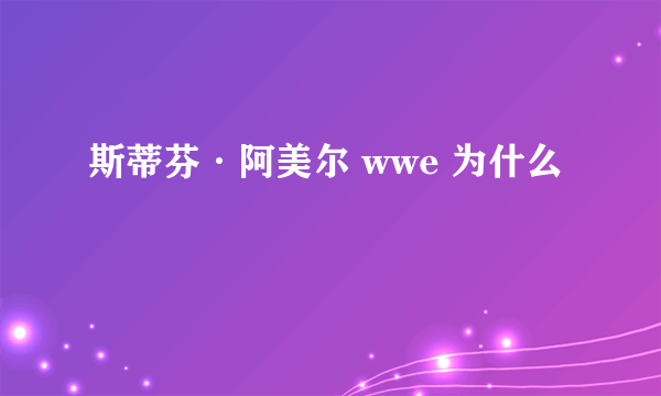 斯蒂芬·阿美尔 wwe 为什么