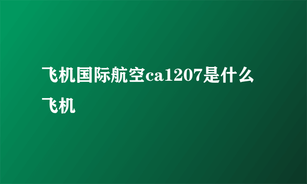 飞机国际航空ca1207是什么飞机