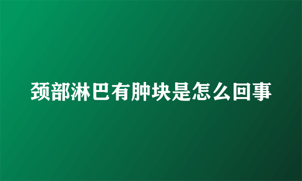 颈部淋巴有肿块是怎么回事