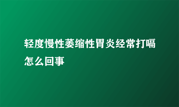 轻度慢性萎缩性胃炎经常打嗝怎么回事