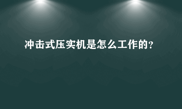 冲击式压实机是怎么工作的？