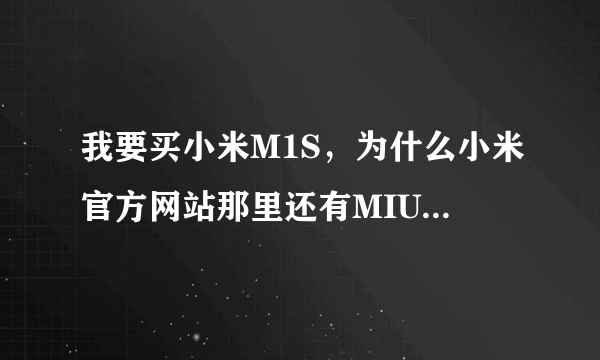 我要买小米M1S，为什么小米官方网站那里还有MIUI下载的，这是什么？小米是什么系统的？