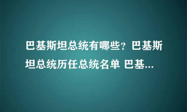 巴基斯坦总统有哪些？巴基斯坦总统历任总统名单 巴基斯坦总统任期一览