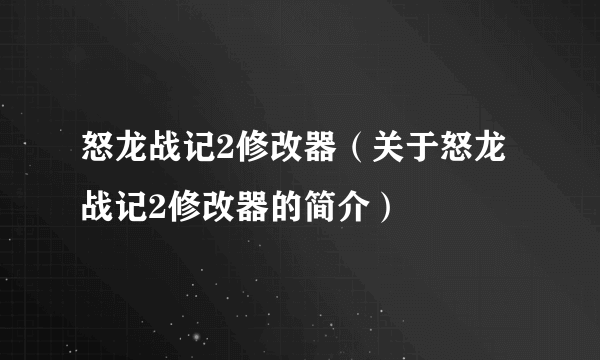 怒龙战记2修改器（关于怒龙战记2修改器的简介）