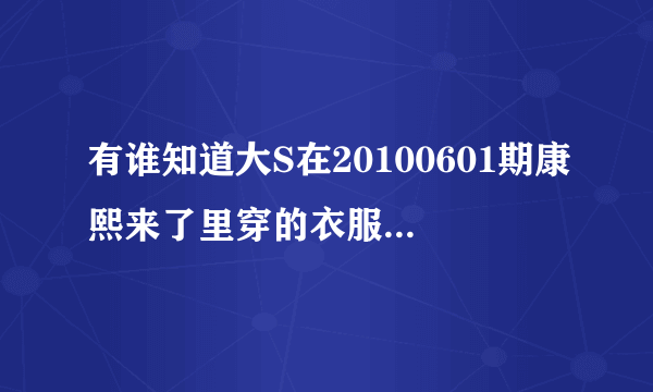 有谁知道大S在20100601期康熙来了里穿的衣服是什么牌子？