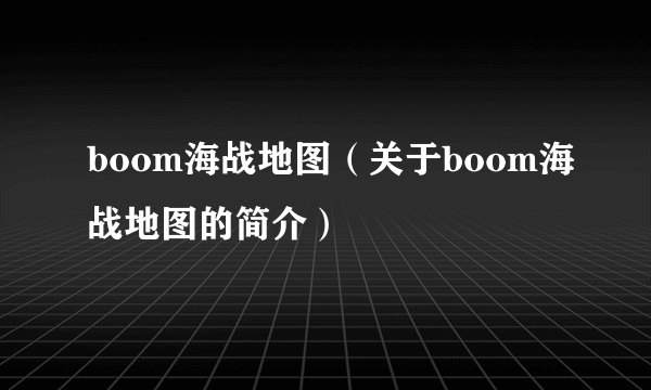 boom海战地图（关于boom海战地图的简介）